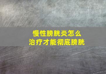 慢性膀胱炎怎么治疗才能彻底膀胱