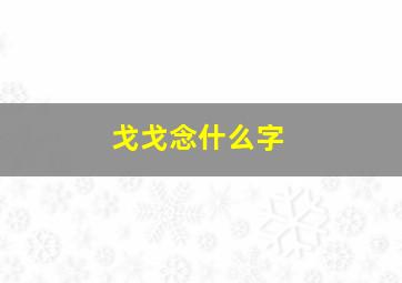 戈戈念什么字