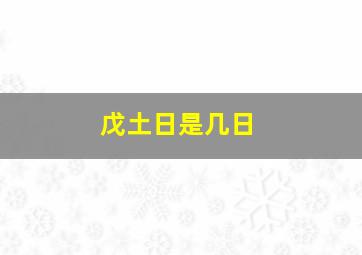 戊土日是几日