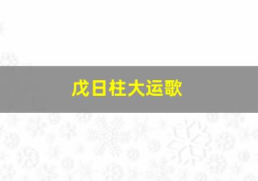 戊日柱大运歌