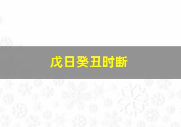 戊日癸丑时断