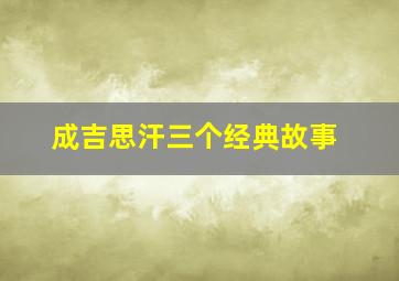 成吉思汗三个经典故事