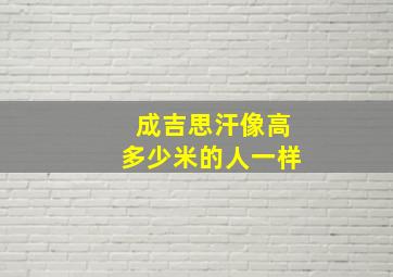 成吉思汗像高多少米的人一样