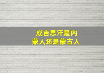 成吉思汗是内蒙人还是蒙古人