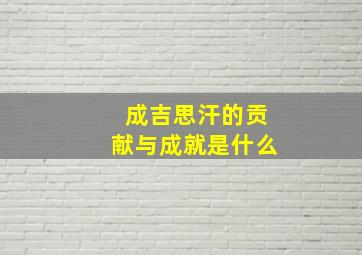 成吉思汗的贡献与成就是什么