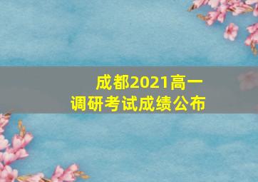 成都2021高一调研考试成绩公布