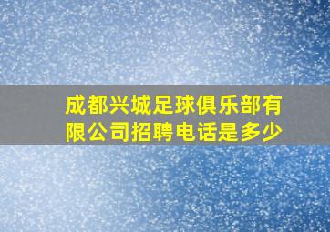 成都兴城足球俱乐部有限公司招聘电话是多少