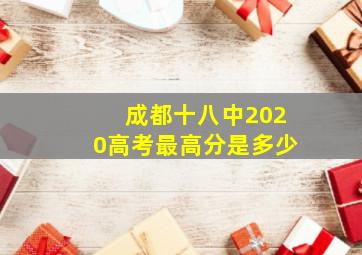 成都十八中2020高考最高分是多少