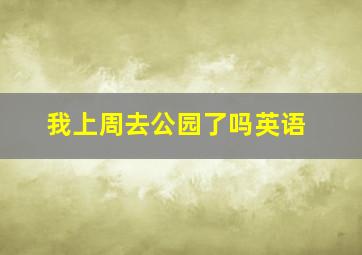 我上周去公园了吗英语