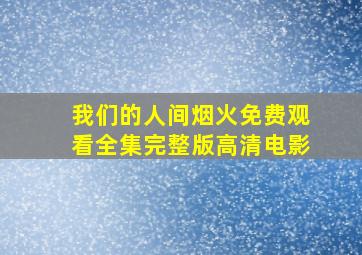 我们的人间烟火免费观看全集完整版高清电影