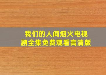 我们的人间烟火电视剧全集免费观看高清版