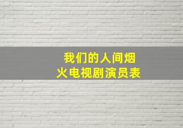 我们的人间烟火电视剧演员表