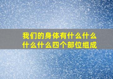 我们的身体有什么什么什么什么四个部位组成