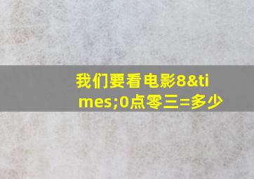 我们要看电影8×0点零三=多少