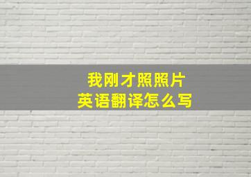 我刚才照照片英语翻译怎么写