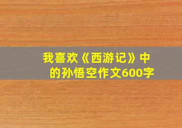 我喜欢《西游记》中的孙悟空作文600字