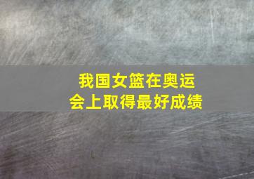 我国女篮在奥运会上取得最好成绩