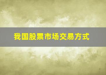 我国股票市场交易方式