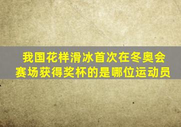 我国花样滑冰首次在冬奥会赛场获得奖杯的是哪位运动员