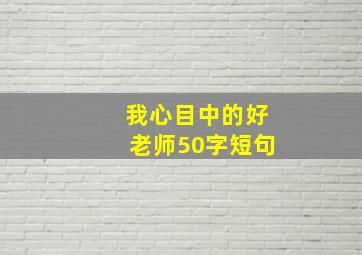 我心目中的好老师50字短句