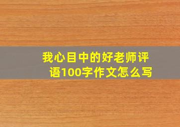 我心目中的好老师评语100字作文怎么写