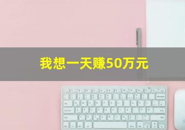 我想一天赚50万元