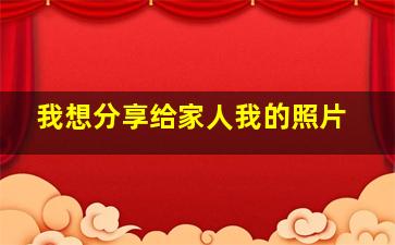 我想分享给家人我的照片