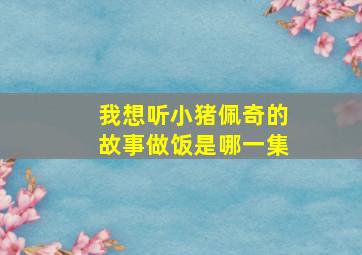 我想听小猪佩奇的故事做饭是哪一集