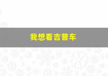 我想看吉普车