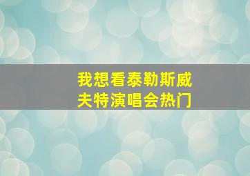 我想看泰勒斯威夫特演唱会热门