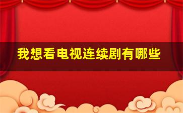 我想看电视连续剧有哪些