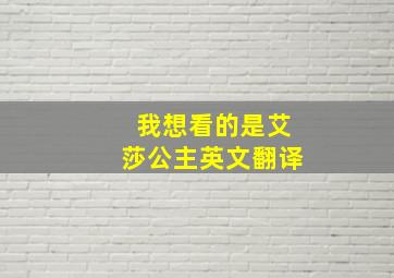 我想看的是艾莎公主英文翻译