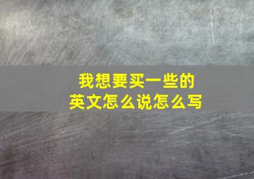 我想要买一些的英文怎么说怎么写