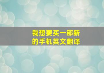 我想要买一部新的手机英文翻译