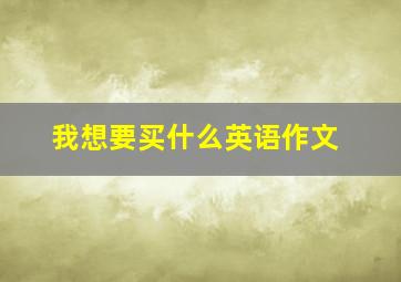 我想要买什么英语作文