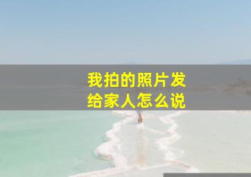 我拍的照片发给家人怎么说