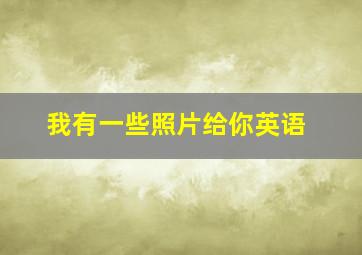 我有一些照片给你英语