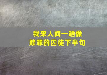 我来人间一趟像赎罪的囚徒下半句