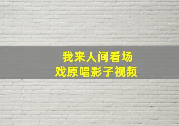 我来人间看场戏原唱影子视频