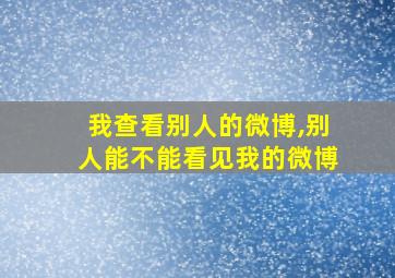 我查看别人的微博,别人能不能看见我的微博