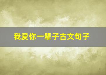 我爱你一辈子古文句子