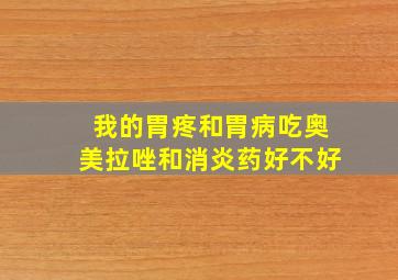 我的胃疼和胃病吃奥美拉唑和消炎药好不好