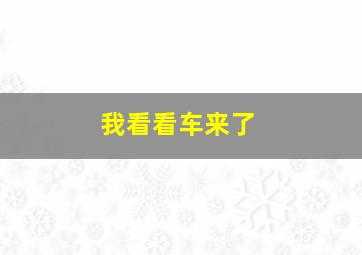 我看看车来了