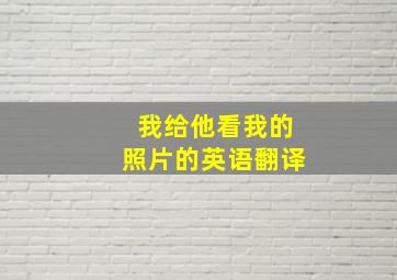 我给他看我的照片的英语翻译