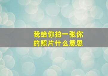 我给你拍一张你的照片什么意思