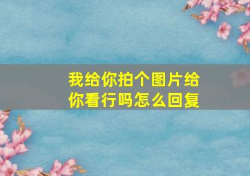 我给你拍个图片给你看行吗怎么回复