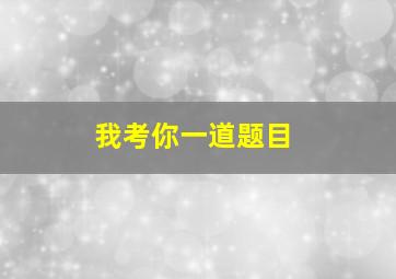 我考你一道题目