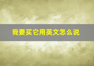 我要买它用英文怎么说