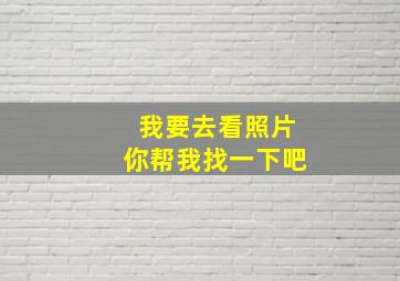 我要去看照片你帮我找一下吧