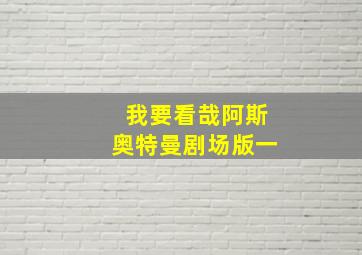 我要看哉阿斯奥特曼剧场版一